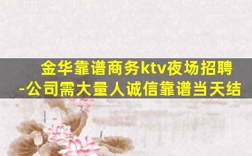 金华靠谱商务ktv夜场招聘-公司需大量人诚信靠谱当天结